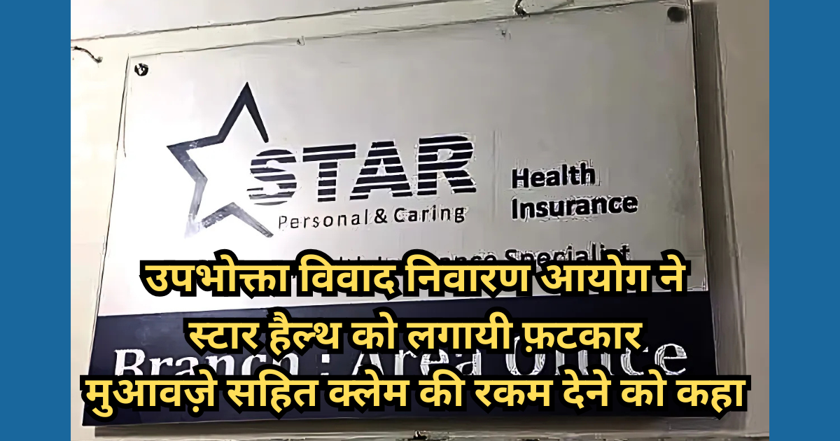 Consumer Disputes Redressal Commission directs Star Health to pay the cost of treatment to the customer